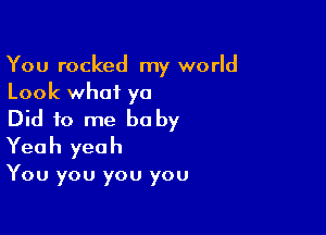 You rocked my world
Look what ya

Did to me be by
Yeah yeah

You you you you