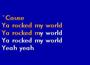 CaUse
Ya rocked my world

Ya rocked my world
Ya rocked my world

Yea h yea h