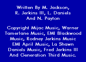 Written By M. Jackson,
R. Jerkins III, L. Daniels
And N. Payton

Copyright Miiac Music, Warner
Tamerlane Music, EMI Blackwood
Music, Rodney Jerkins Music
EMI April Music, La Shawn

Daniels Music, Fred Jerkins III
And Generation Third Music.