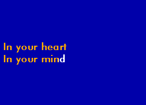 In your heart

In your mind