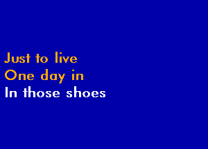 Just to live

One day in

In those shoes