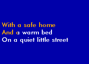With a safe home

And a warm bed
On a quiet litile street