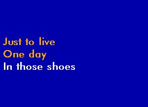 Just to live

One day

In those shoes