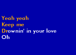 Yea h yea h

Keep me

Drownin' in your love

Oh