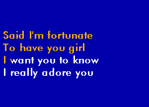 Said I'm fortunate
To have you girl

I want you to know
I really adore you