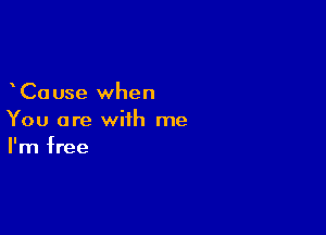 Ca use when

You are with me
I'm free