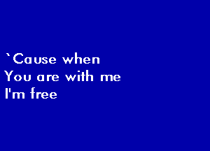 Ca use when

You are with me
I'm free