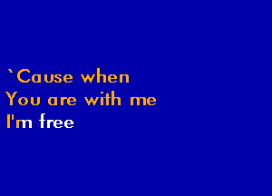 Ca use when

You are with me
I'm free