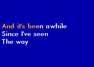 And it's been awhile

Since I've seen

The way