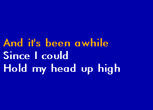 And it's been awhile

Since I could

Hold my head up high