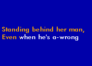 Standing behind her man,

Even when he's o-wrong