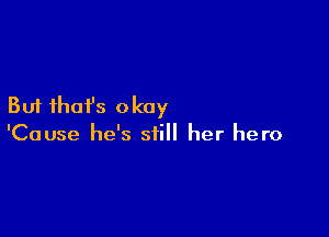 But ihafs okay

'Cause he's still her hero