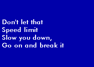 Don't let that
Speed limit

Slow you down,
(30 on and break if
