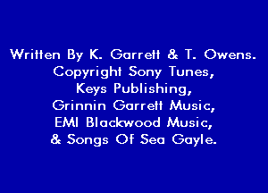 Written By K. Garrett 8g T. Owens.
Copyright Sony Tunes,
Keys Publishing,

Grinnin Garrett Music,

EMI Blackwood Music,
8g Songs Of Sea Gayle.