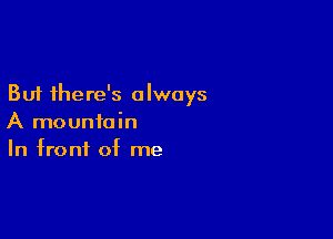 But there's always

A mountain
In front of me