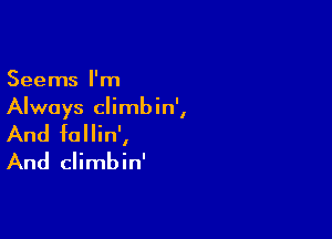 Seems I'm
Always climbin',

And fallin',
And climbin'