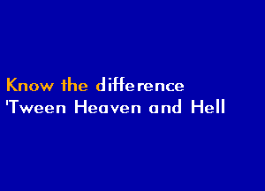 Know the d iHe rence

'Tween Heaven and Hell