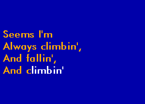 Seems I'm
Always climbin',

And fallin',
And climbin'