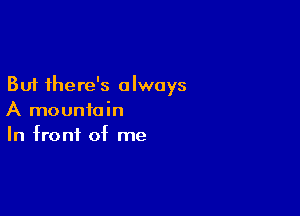 But there's always

A mountain
In front of me