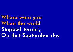 Where were you

When the world

Stopped turnin',
On that September day