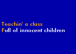 Tea chin' a class

Full of innocent children