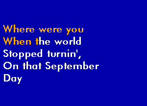 Where were you

When the world

Stopped turnin',

On that September
Day