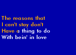 The reasons that
I can't stay don't

Have a thing to do
With bein' in love