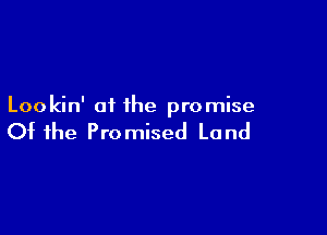 Lookin' of ihe promise

Of the Promised Land