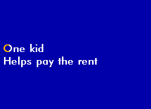 One kid

Helps pay the rent