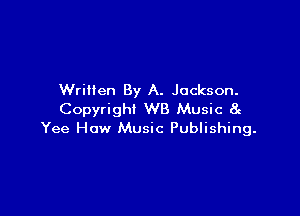 Written By A. Jackson.

Copyright WB Music at
Yee How Music Publishing.