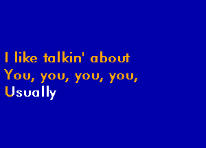 I like talkin' about

You, yo 0, yo 0, yo u,

Usually