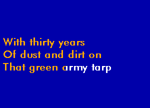 With thirty yea rs

Of dusi and dirt on
That green army tarp