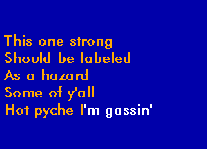 This one sirong

Should be labeled
As a hazard

Some of y'all
Hof pyche I'm gassin'