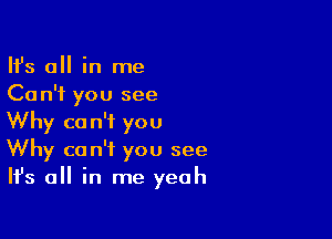 HJs all in me
Can't you see

Why can't you
Why can't you see
Ifs all in me yeah