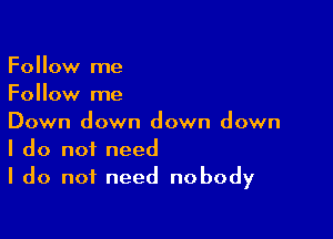 Follow me
Follow me

Down down down down
I do not need
I do not need nobody