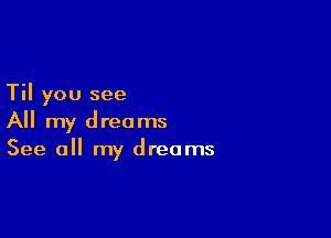 Til you see

All my dreams
See a my dreams