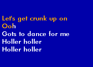 Lefs get crunk up on

Ooh

Gofs to dance for me

Holler holler
Holler holler