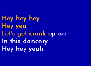 Hey hey hey
Hey yea

Lefs get crunk up on
In this doncery
Hey hey yeah