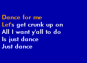 Dance for me
Lefs get crunk up on

All I want y'all to do
Is just dance
Just dance