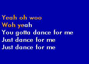 Yeah oh woo

Woh yeah

You gotta dance for me
Just dance for me
Just dance for me
