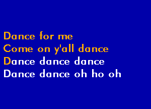 Dance for me
Come on y'all dance

Dance dance dance
Dance dance oh ho oh