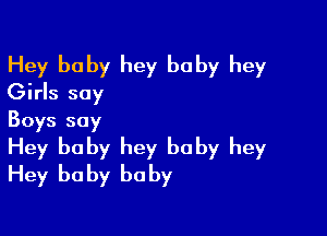 Hey baby hey baby hey
Girls say

Boys say
Hey baby hey baby hey
Hey baby baby