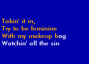 Ta kin' if in,

Try to be feminine

With my makeup bag
Wafchin' all the sin