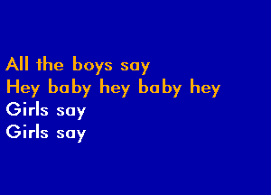 All the boys say
Hey baby hey baby hey

Girls say
Girls say