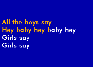 All the boys say
Hey baby hey baby hey

Girls say
Girls say