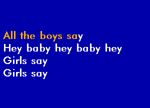 All the boys say
Hey baby hey baby hey

Girls say
Girls say