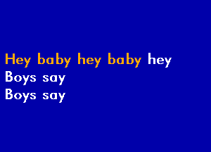 Hey baby hey baby hey

Boys say
Boys soy