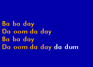 Ba b0 day
Do oom do day

30 b0 day
Do oom do day do dum