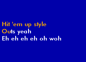 Hit 'em up siyle

Outs yeah
Eh eh eh eh oh woh