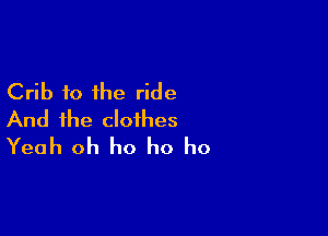 Crib 10 the ride

And the clothes
Yeah oh ho ho ho